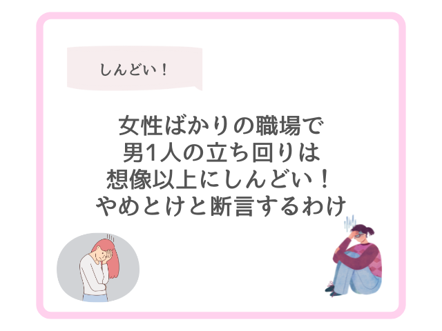 女性ばかりの職場で男1人の立ち回りは想像以上にしんどい！やめとけと断言するわけ