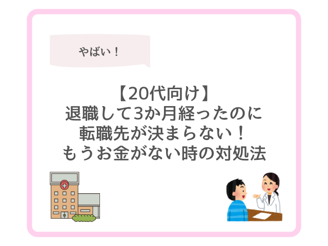【20代向け】退職して3か月経ったのに転職先が決まらない！もうお金がない時の対処法