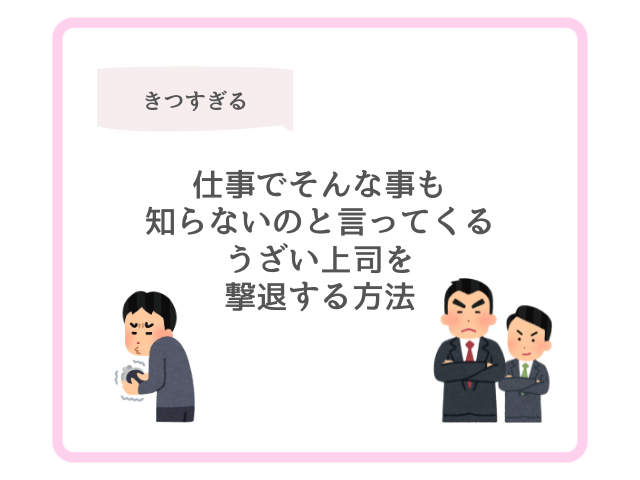 仕事でそんな事も知らないのと言ってくるうざい上司を撃退する方法
