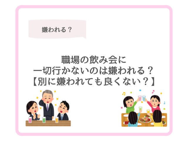 職場の飲み会に一切行かないのは嫌われる？【別に嫌われても良くない？】