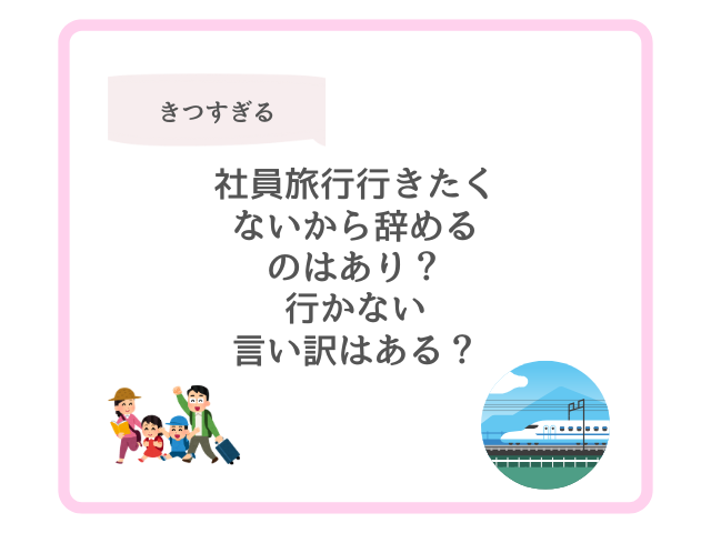 社員旅行行きたくないから辞めるのはあり？行かない言い訳はある？