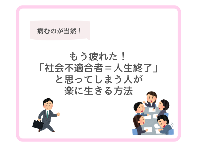 もう疲れた！「社会不適合者＝人生終了」と思ってしまう人が楽に生きる方法