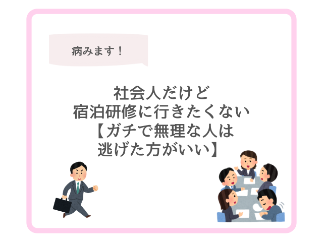 社会人だけど宿泊研修に行きたくない【ガチで無理な人は逃げた方がいい】