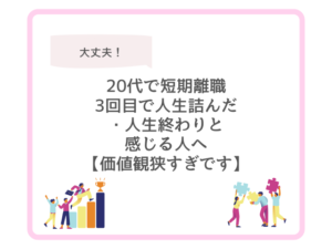 20代で短期離職3回目で人生詰んだ・人生終わりと感じる人へ【価値観狭すぎです】