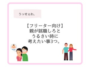 【フリーター向け】親が就職しろとうるさい時に考えたい事3つ。