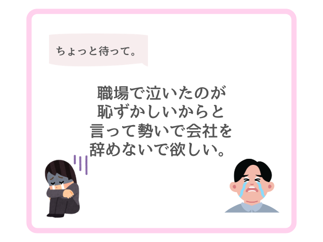 職場で泣いたのが恥ずかしいからと言って勢いで会社を辞めないで欲しい。